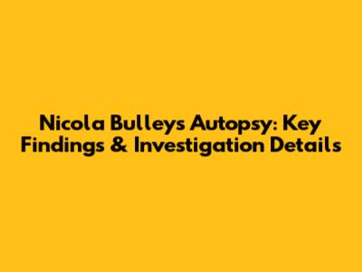 Nicola Bulley's Autopsy: Key Findings & Investigation Details