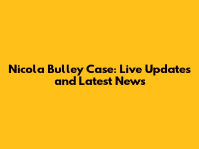 Nicola Bulley Case: Live Updates and Latest News