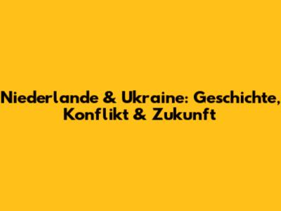 Niederlande & Ukraine: Geschichte, Konflikt & Zukunft