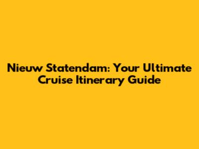 Nieuw Statendam: Your Ultimate Cruise Itinerary Guide