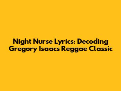 Night Nurse Lyrics: Decoding Gregory Isaacs' Reggae Classic