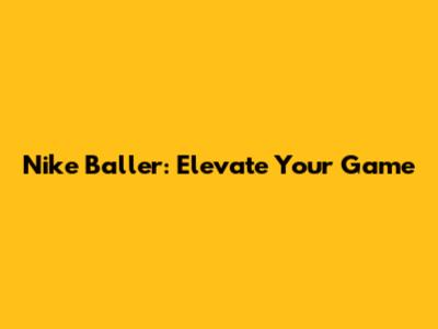 Nike Baller: Elevate Your Game