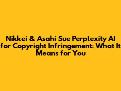 Nikkei & Asahi Sue Perplexity AI for Copyright Infringement: What It Means for You
