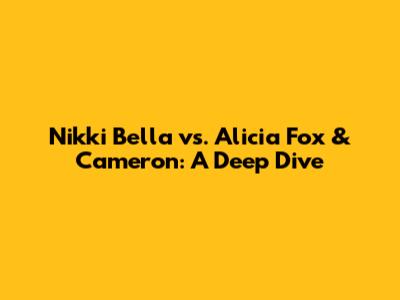 Nikki Bella vs. Alicia Fox & Cameron: A Deep Dive