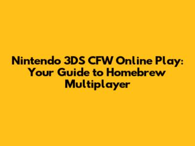 Nintendo 3DS CFW Online Play: Your Guide to Homebrew Multiplayer