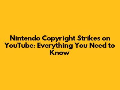 Nintendo Copyright Strikes on YouTube: Everything You Need to Know