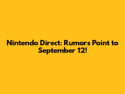 Nintendo Direct: Rumors Point to September 12!