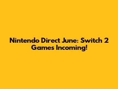 Nintendo Direct June: Switch 2 Games Incoming!