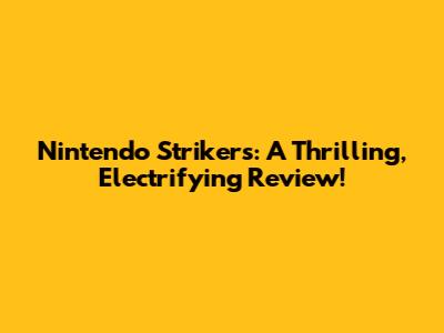 Nintendo Strikers: A Thrilling, Electrifying Review!