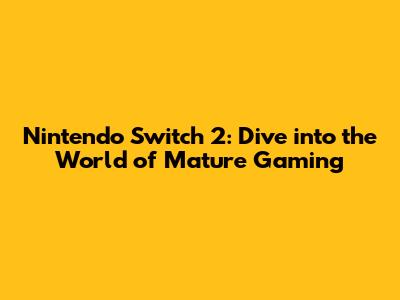 Nintendo Switch 2: Dive into the World of Mature Gaming