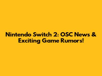 Nintendo Switch 2: OSC News & Exciting Game Rumors!