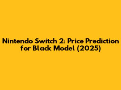 Nintendo Switch 2: Price Prediction for Black Model (2025)