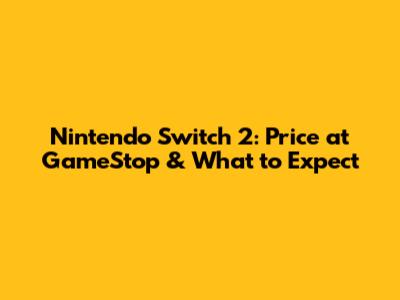 Nintendo Switch 2: Price at GameStop & What to Expect