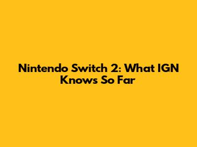 Nintendo Switch 2: What IGN Knows So Far