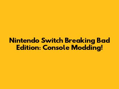 Nintendo Switch Breaking Bad Edition: Console Modding!