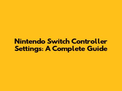 Nintendo Switch Controller Settings: A Complete Guide