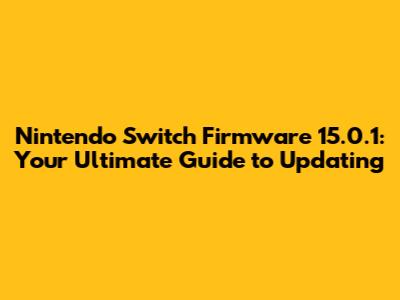 Nintendo Switch Firmware 15.0.1: Your Ultimate Guide to Updating