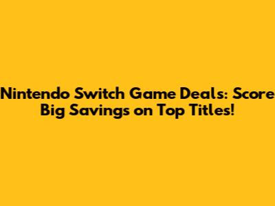 Nintendo Switch Game Deals: Score Big Savings on Top Titles!