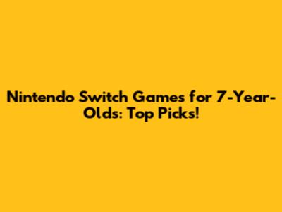 Nintendo Switch Games for 7-Year-Olds: Top Picks!