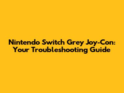 Nintendo Switch Grey Joy-Con: Your Troubleshooting Guide