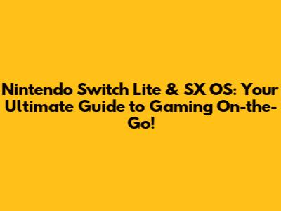 Nintendo Switch Lite & SX OS: Your Ultimate Guide to Gaming On-the-Go!