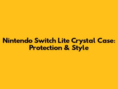 Nintendo Switch Lite Crystal Case: Protection & Style