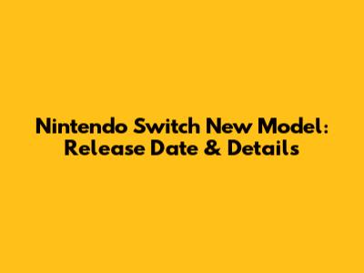 Nintendo Switch New Model: Release Date & Details