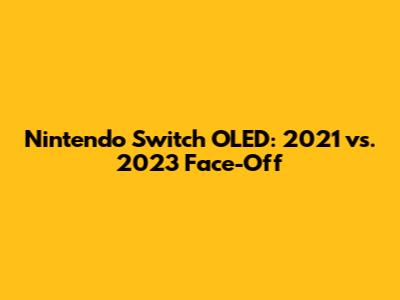 Nintendo Switch OLED: 2021 vs. 2023 Face-Off