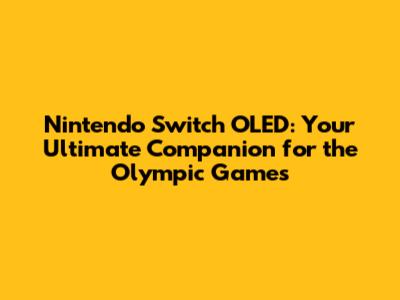 Nintendo Switch OLED: Your Ultimate Companion for the Olympic Games