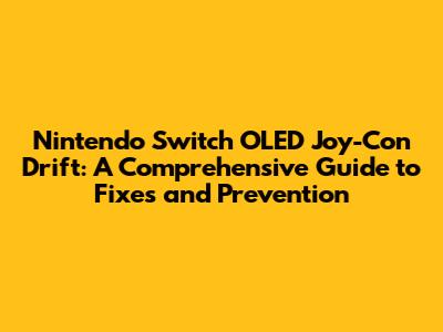 Nintendo Switch OLED Joy-Con Drift: A Comprehensive Guide to Fixes and Prevention