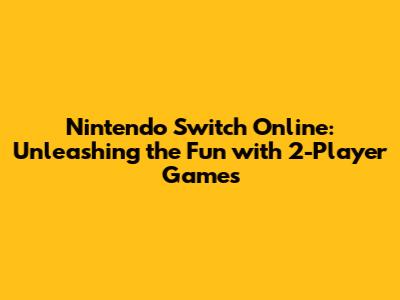Nintendo Switch Online: Unleashing the Fun with 2-Player Games