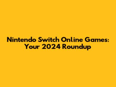 Nintendo Switch Online Games: Your 2024 Roundup