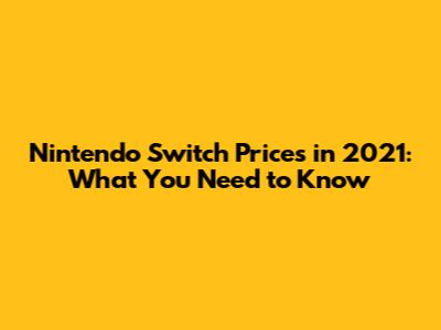 Nintendo Switch Prices in 2021: What You Need to Know