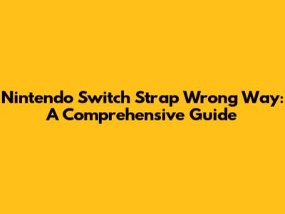 Nintendo Switch Strap Wrong Way: A Comprehensive Guide