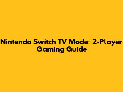 Nintendo Switch TV Mode: 2-Player Gaming Guide