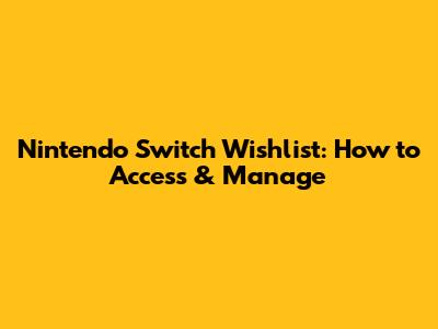 Nintendo Switch Wishlist: How to Access & Manage