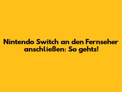 Nintendo Switch an den Fernseher anschließen: So geht's!