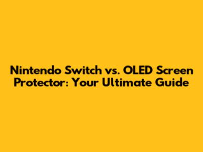 Nintendo Switch vs. OLED Screen Protector: Your Ultimate Guide