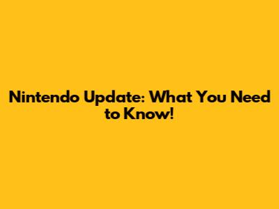 Nintendo Update: What You Need to Know!