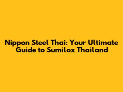 Nippon Steel Thai: Your Ultimate Guide to Sumilox Thailand
