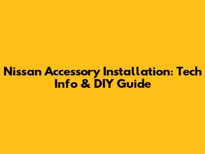 Nissan Accessory Installation: Tech Info & DIY Guide