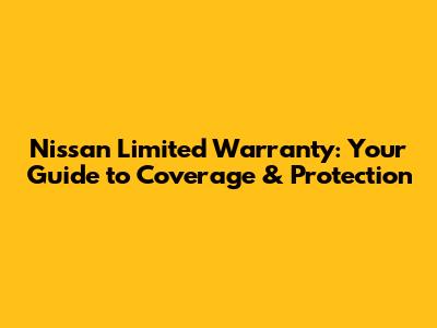 Nissan Limited Warranty: Your Guide to Coverage & Protection