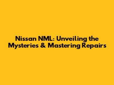 Nissan NML: Unveiling the Mysteries & Mastering Repairs