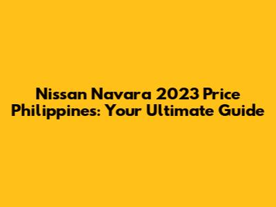 Nissan Navara 2023 Price Philippines: Your Ultimate Guide