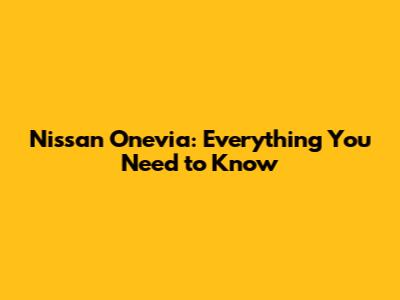 Nissan Onevia: Everything You Need to Know