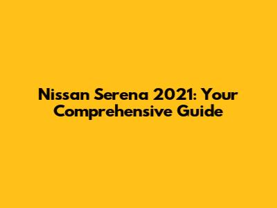 Nissan Serena 2021: Your Comprehensive Guide