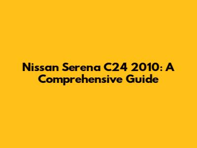 Nissan Serena C24 2010: A Comprehensive Guide