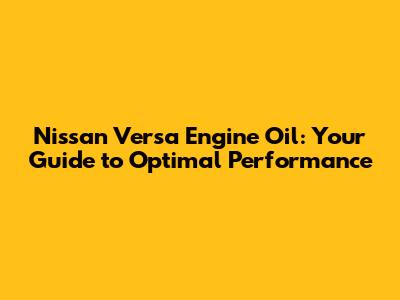 Nissan Versa Engine Oil: Your Guide to Optimal Performance