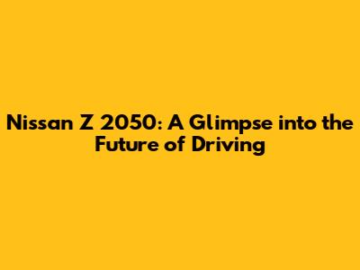 Nissan Z 2050: A Glimpse into the Future of Driving