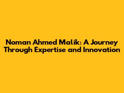 Noman Ahmed Malik: A Journey Through Expertise and Innovation